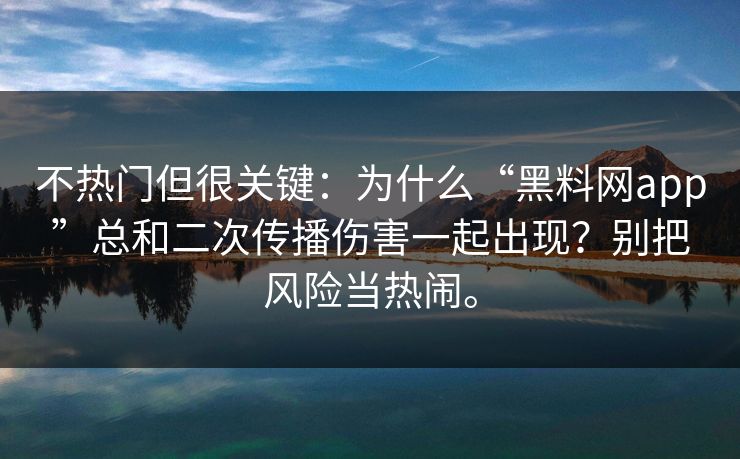 不热门但很关键:为什么“黑料网app”总和二次传播伤害一起出现?别把风险当热闹。 不热门但很关键:为什么“黑料网app”总和二次传播伤害一起出现?别把风险当热闹。