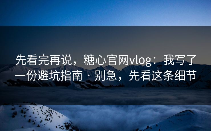 先看完再说,糖心官网vlog:我写了一份避坑指南 · 别急,先看这条细节 先看完再说,糖心官网vlog:我写了一份避坑指南 · 别急,先看这条细节