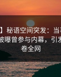 【爆料】秘语空间突发：当事人在中午时分被曝曾参与内幕，引发联想席卷全网