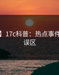 【紧急】17c科普：热点事件背后3大误区
