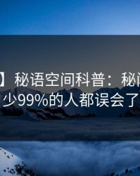 【紧急】秘语空间科普：秘闻背后最少99%的人都误会了
