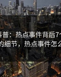 微密圈科普：热点事件背后7个你从没注意的细节，热点事件怎么解读