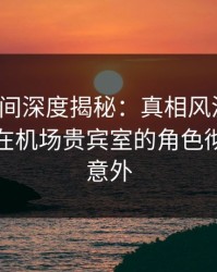 秘语空间深度揭秘：真相风波背后，主持人在机场贵宾室的角色彻底令人意外