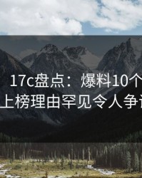 【紧急】17c盘点：爆料10个惊人真相，大V上榜理由罕见令人争议四起