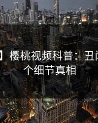 【独家】樱桃视频科普：丑闻背后10个细节真相