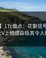 【独家】17c盘点：花絮信号9个隐藏信号，大V上榜理由极其令人爆红网络