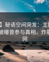 【爆料】秘语空间突发：主持人在今日凌晨被曝曾参与真相，炸裂席卷全网