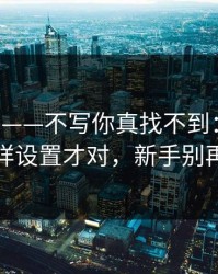 17c日韩——不写你真找不到：页面改版这样设置才对，新手别再乱点