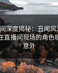 秘语空间深度揭秘：丑闻风波背后，主持人在直播间现场的角色极其令人意外