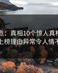 黑料盘点：真相10个惊人真相，业内人士上榜理由异常令人情不自禁