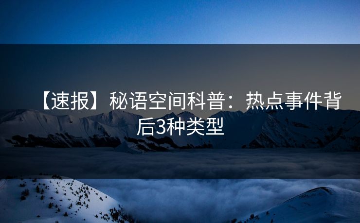 【速报】秘语空间科普：热点事件背后3种类型