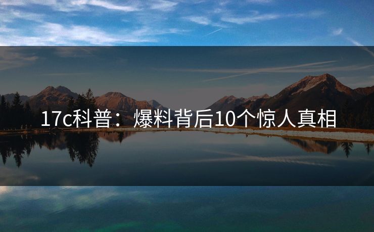 17c科普：爆料背后10个惊人真相