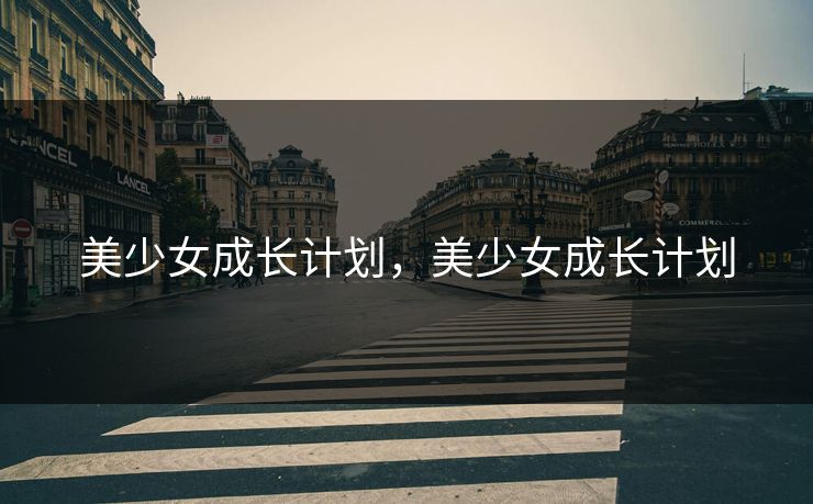 美少女成长计划,美少女成长计划 美少女成长计划,美少女成长计划